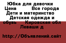 Юбка для девочки › Цена ­ 600 - Все города Дети и материнство » Детская одежда и обувь   . Кировская обл.,Леваши д.